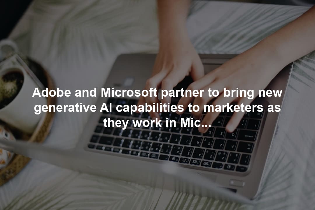 Adobe and Microsoft partner to bring new generative AI capabilities to marketers as they work in Microsoft 365 applications