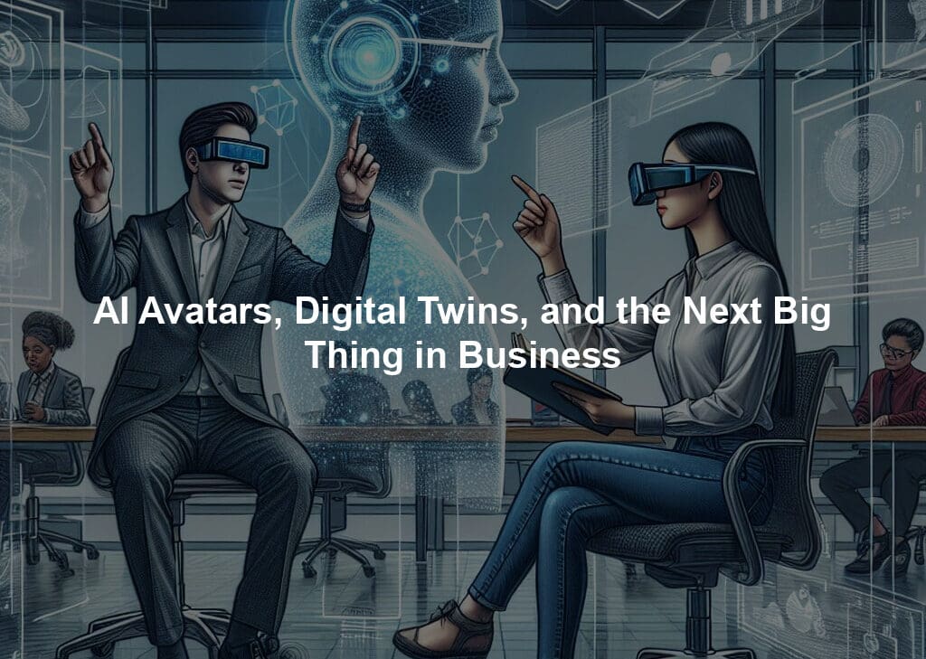 AI Avatars, Digital Twins, and the Next Big Thing in Business