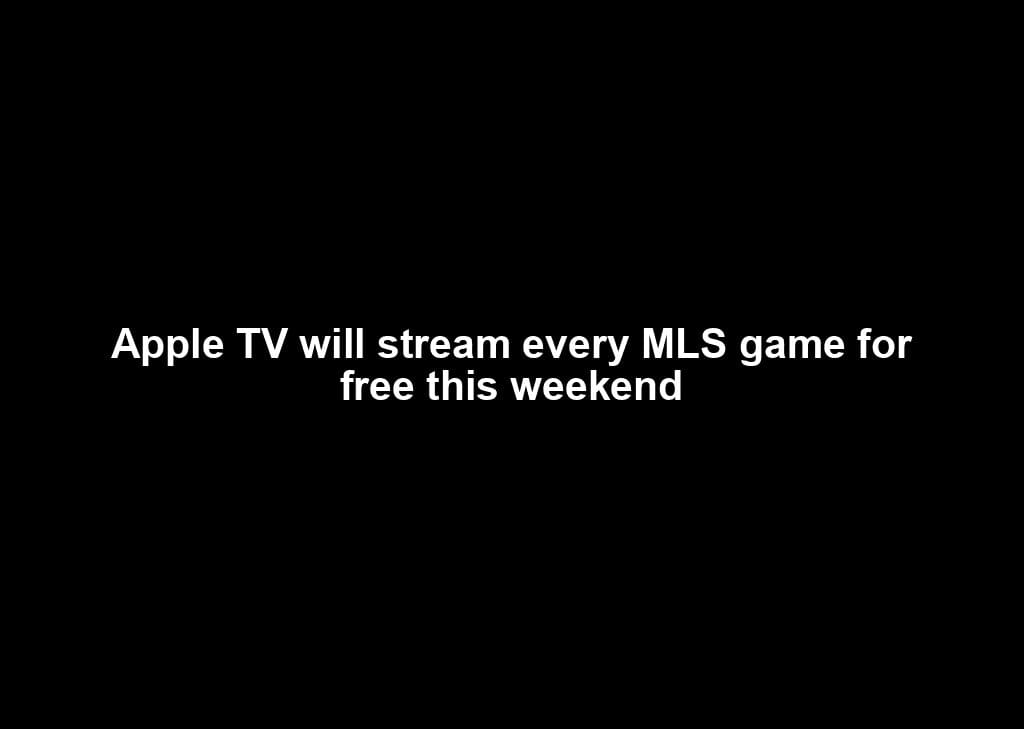 Apple TV will stream every MLS game for free this weekend