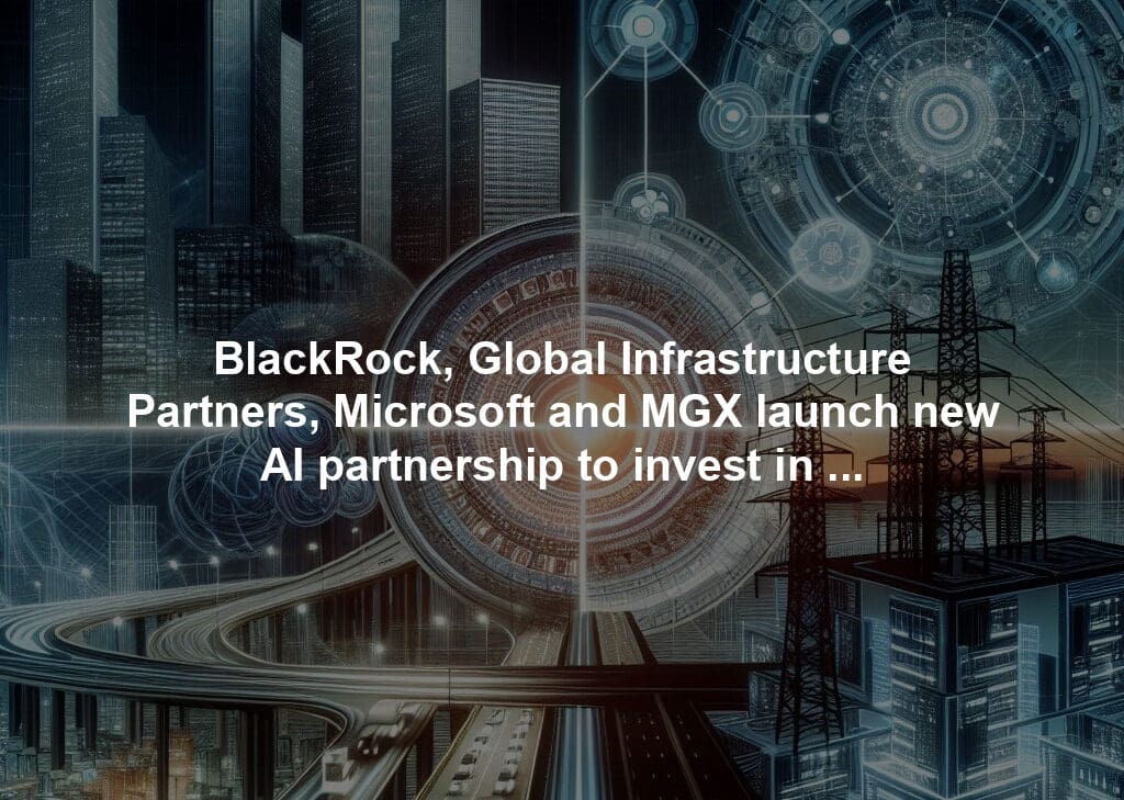 BlackRock, Global Infrastructure Partners, Microsoft and MGX launch new AI partnership to invest in data centers and supporting power infrastructure