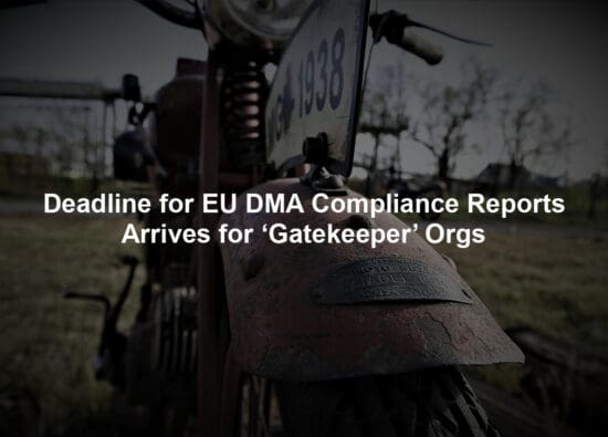 Deadline for EU DMA Compliance Reports Arrives for ‘Gatekeeper’ Orgs