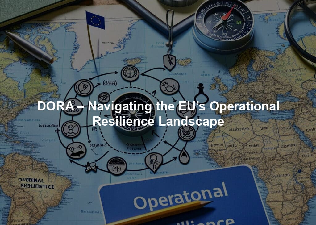 DORA – Navigating the EU’s Operational Resilience Landscape