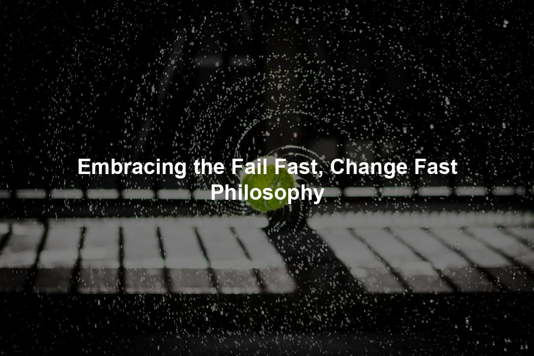 Embracing the Fail Fast, Change Fast Philosophy