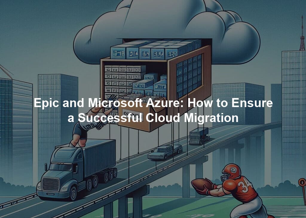 Epic and Microsoft Azure: How to Ensure a Successful Cloud Migration