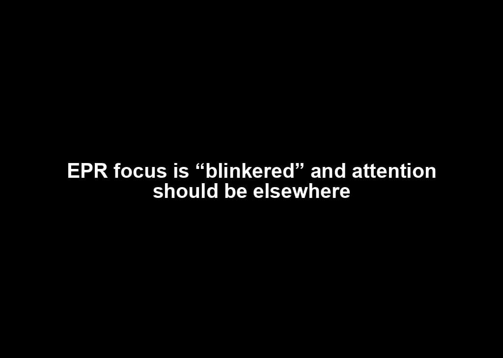 EPR focus is “blinkered” and attention should be elsewhere