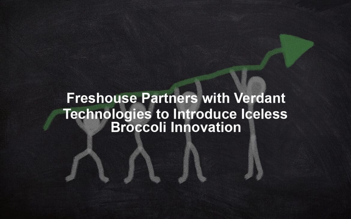 Freshouse Partners with Verdant Technologies to Introduce Iceless Broccoli Innovation