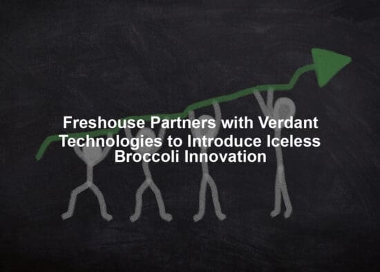 Freshouse Partners with Verdant Technologies to Introduce Iceless Broccoli Innovation