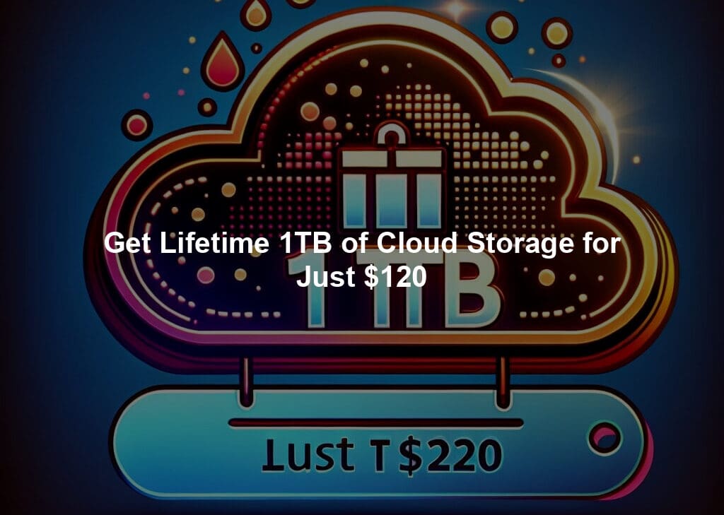 Get Lifetime 1TB of Cloud Storage for Just $120