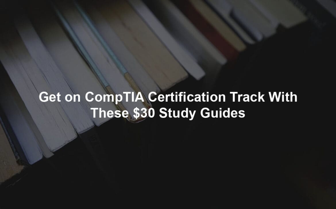 Get on CompTIA Certification Track With These $30 Study Guides