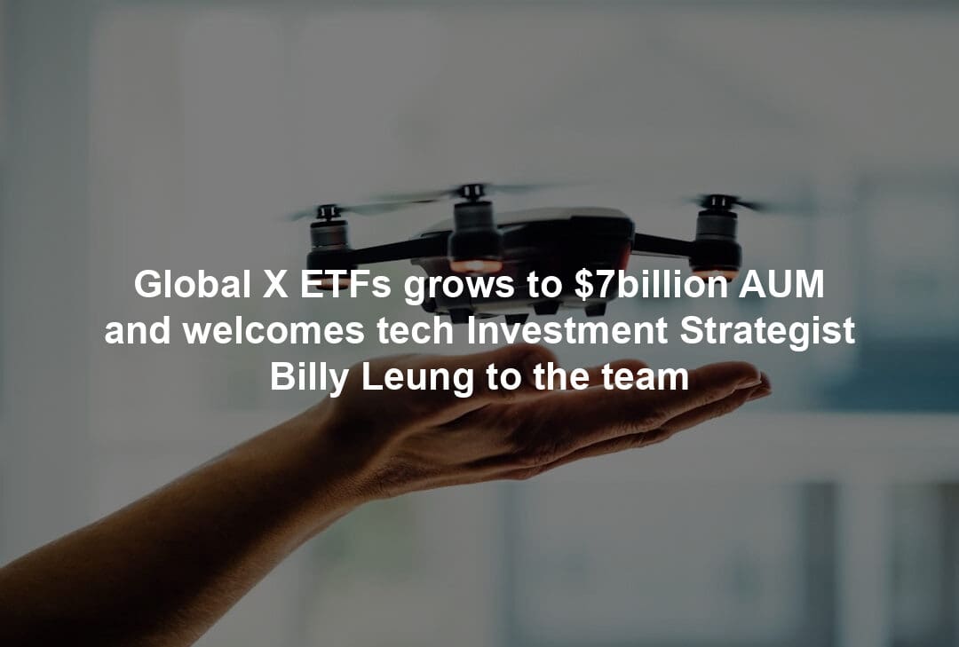 Global X ETFs grows to $7billion AUM and welcomes tech Investment Strategist Billy Leung to the team