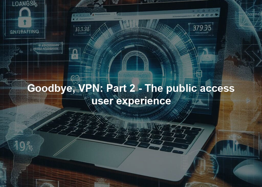 Goodbye, VPN: Part 2 - The public access user experience