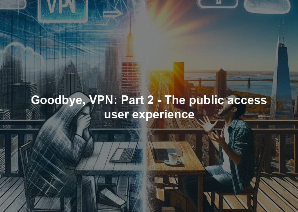 Goodbye, VPN: Part 2 - The public access user experience