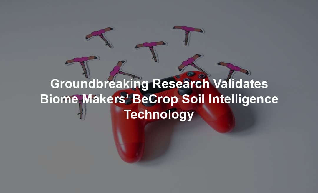 Groundbreaking Research Validates Biome Makers’ BeCrop Soil Intelligence Technology