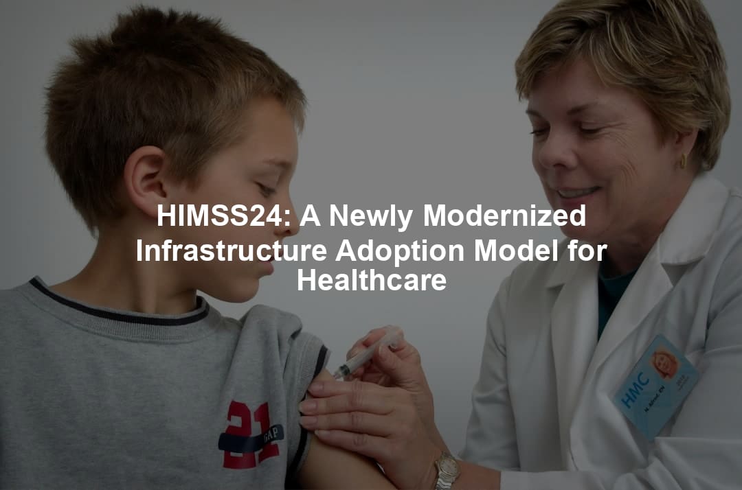 HIMSS24: A Newly Modernized Infrastructure Adoption Model for Healthcare