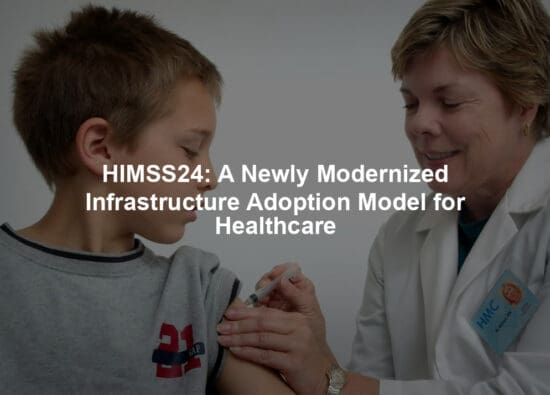 HIMSS24: A Newly Modernized Infrastructure Adoption Model for Healthcare