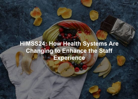 HIMSS24: How Health Systems Are Changing to Enhance the Staff Experience