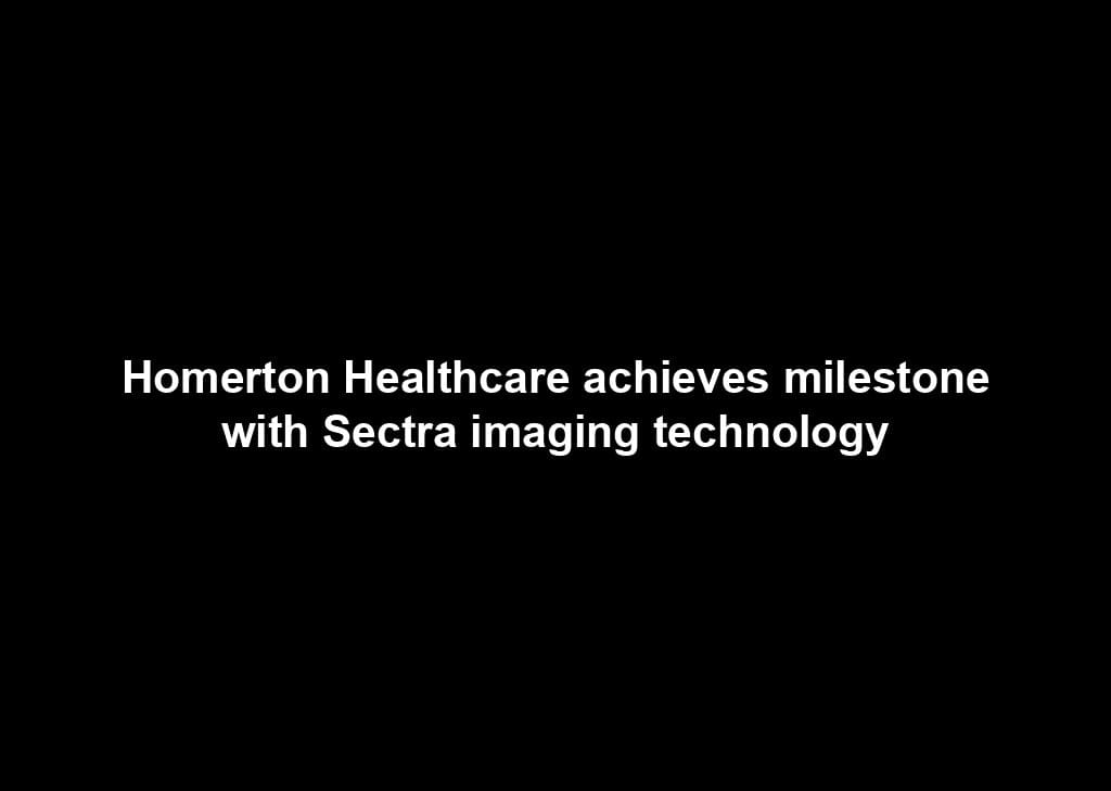 Homerton Healthcare achieves milestone with Sectra imaging technology