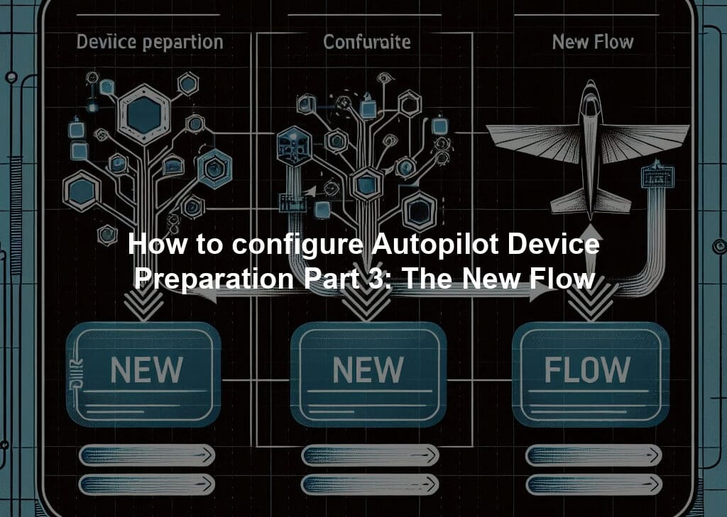 How to configure Autopilot Device Preparation Part 3: The New Flow