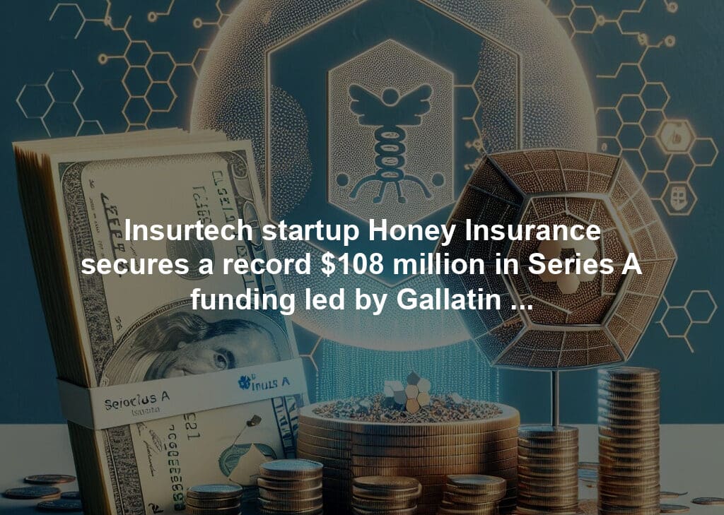 Insurtech startup Honey Insurance secures a record $108 million in Series A funding led by Gallatin Point Capital