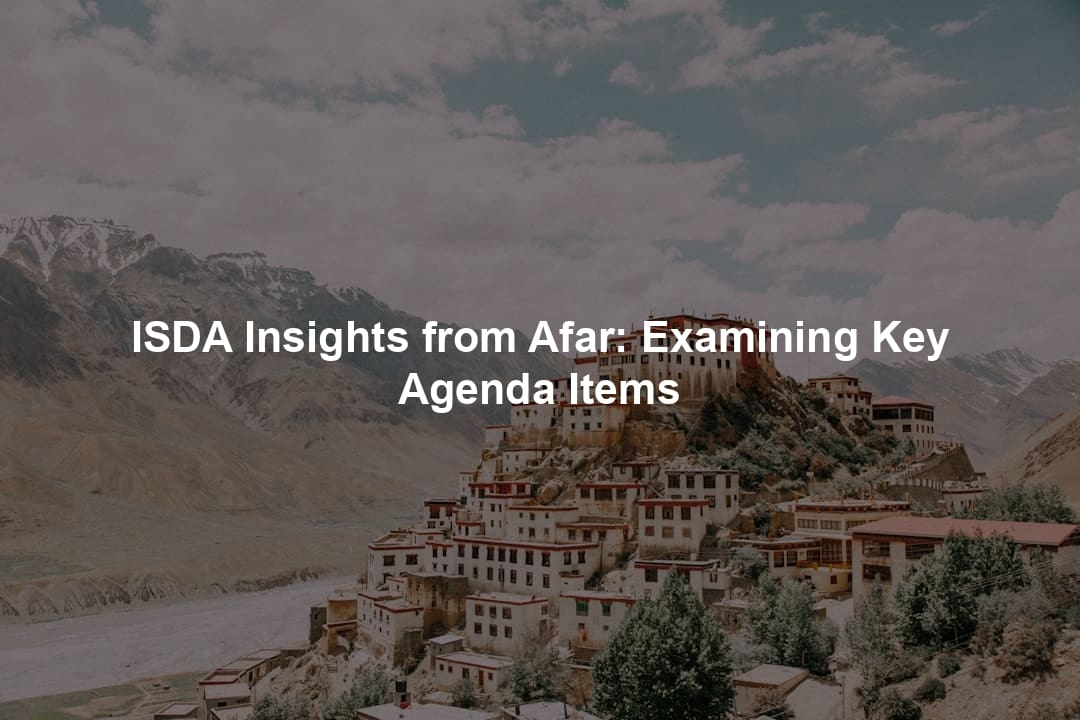 ISDA Insights from Afar: Examining Key Agenda Items