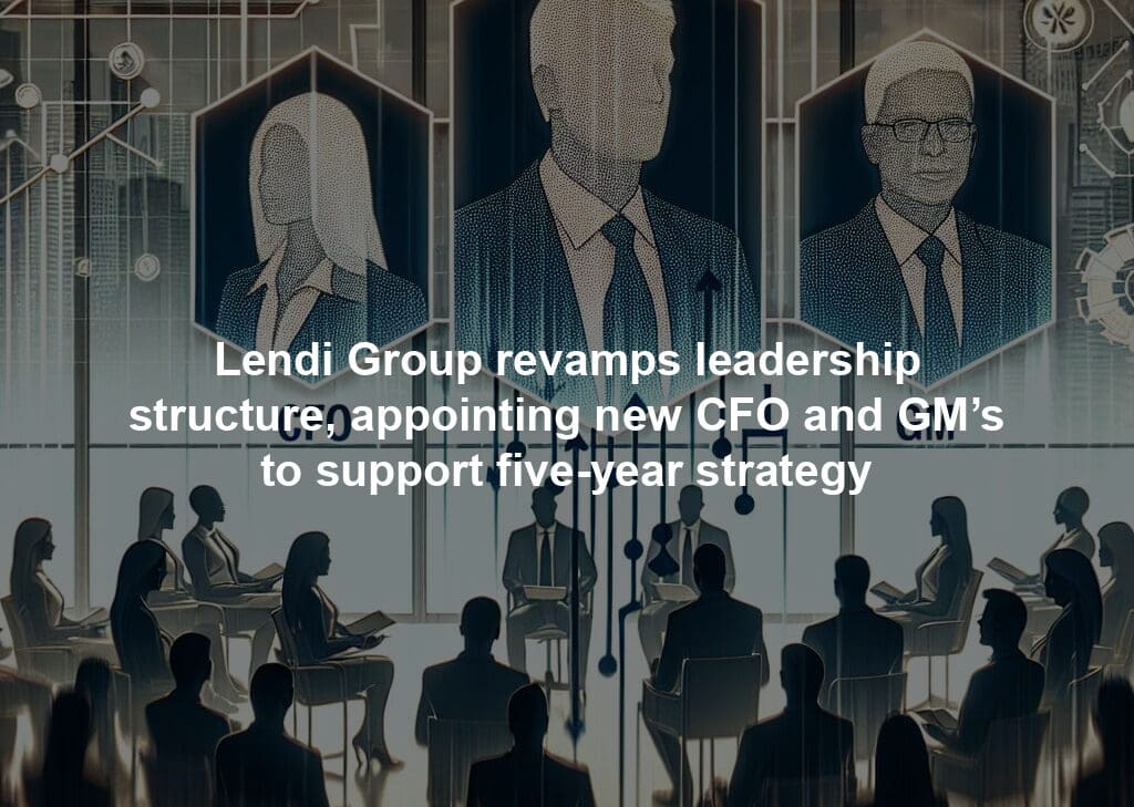 Lendi Group revamps leadership structure, appointing new CFO and GM’s to support five-year strategy