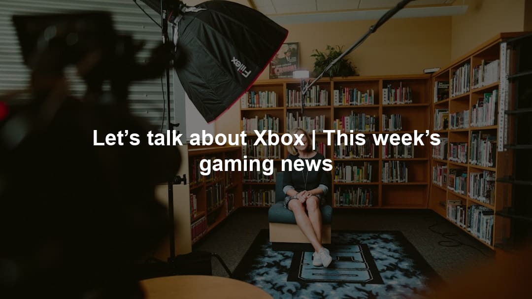 Let’s talk about Xbox | This week’s gaming news