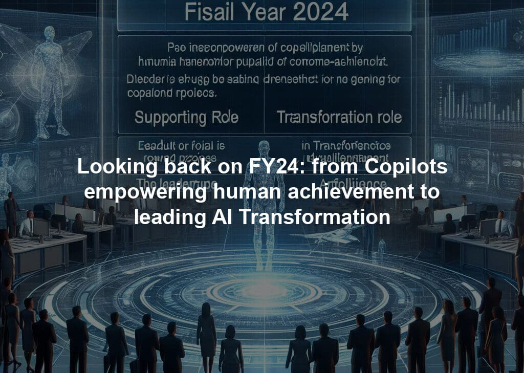 Looking back on FY24: from Copilots empowering human achievement to leading AI Transformation