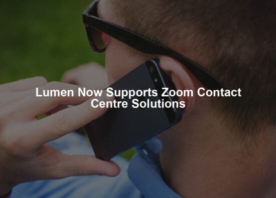 Lumen Now Supports Zoom Contact Centre Solutions