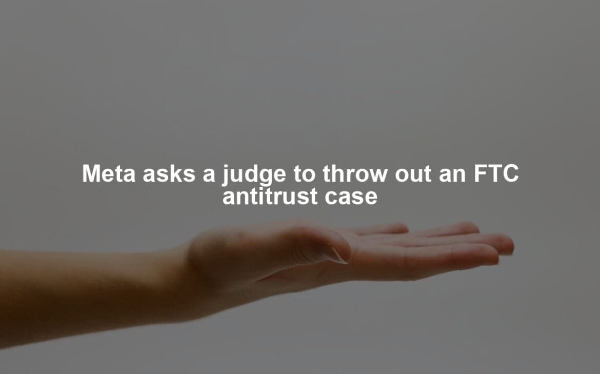 Meta asks a judge to throw out an FTC antitrust case