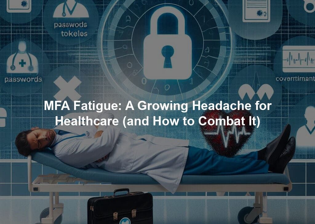 MFA Fatigue: A Growing Headache for Healthcare (and How to Combat It)