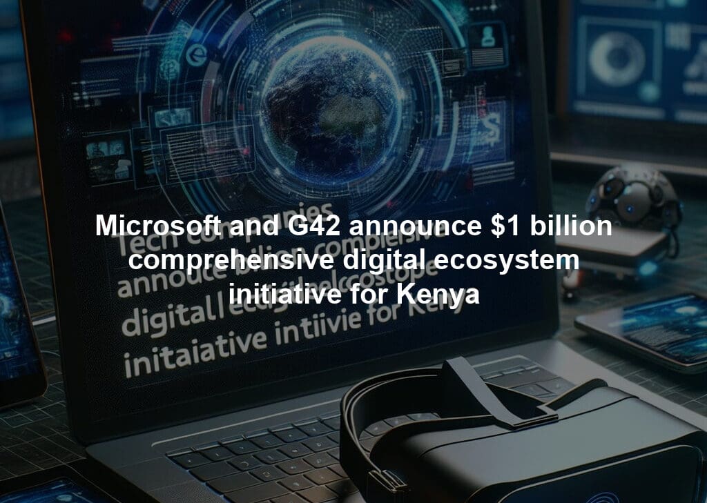 Microsoft and G42 announce $1 billion comprehensive digital ecosystem initiative for Kenya