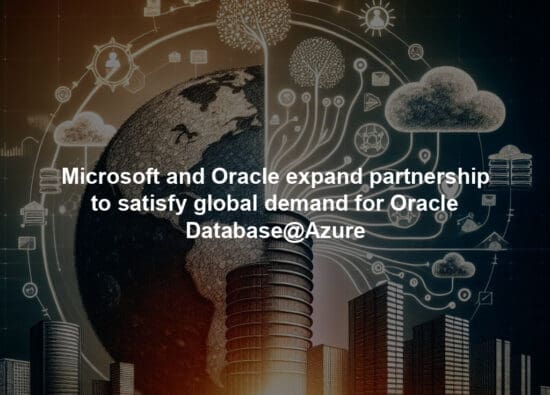 Microsoft and Oracle expand partnership to satisfy global demand for Oracle Database@Azure