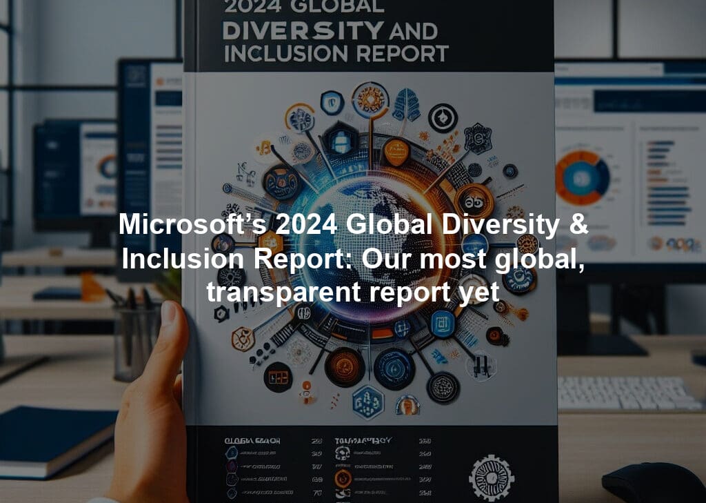 Microsoft’s 2024 Global Diversity & Inclusion Report: Our most global, transparent report yet