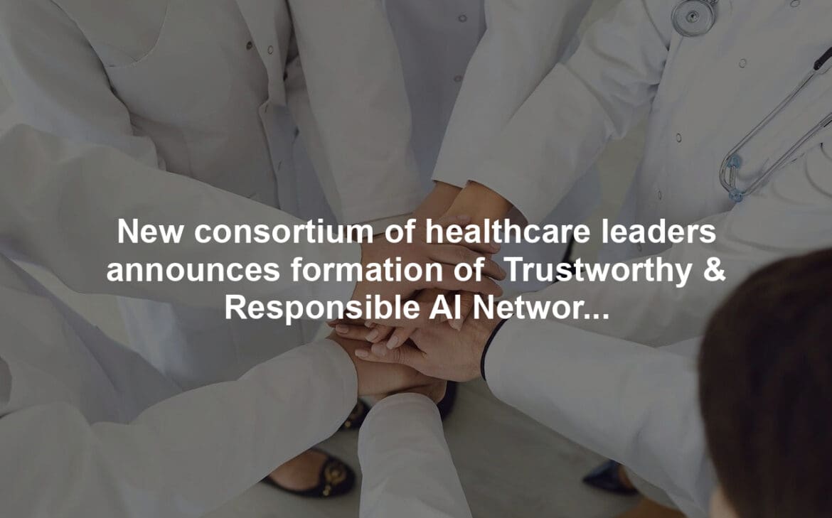 New consortium of healthcare leaders announces formation of  Trustworthy & Responsible AI Network (TRAIN),  making safe and fair AI accessible to every healthcare organization