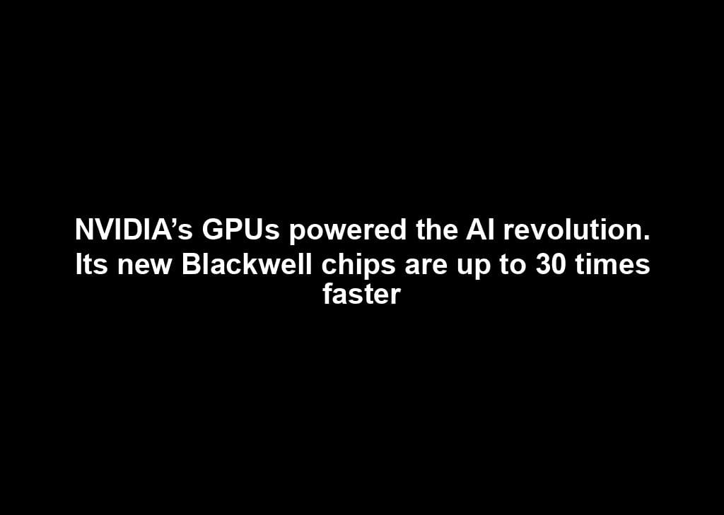 NVIDIA’s GPUs powered the AI revolution. Its new Blackwell chips are up to 30 times faster