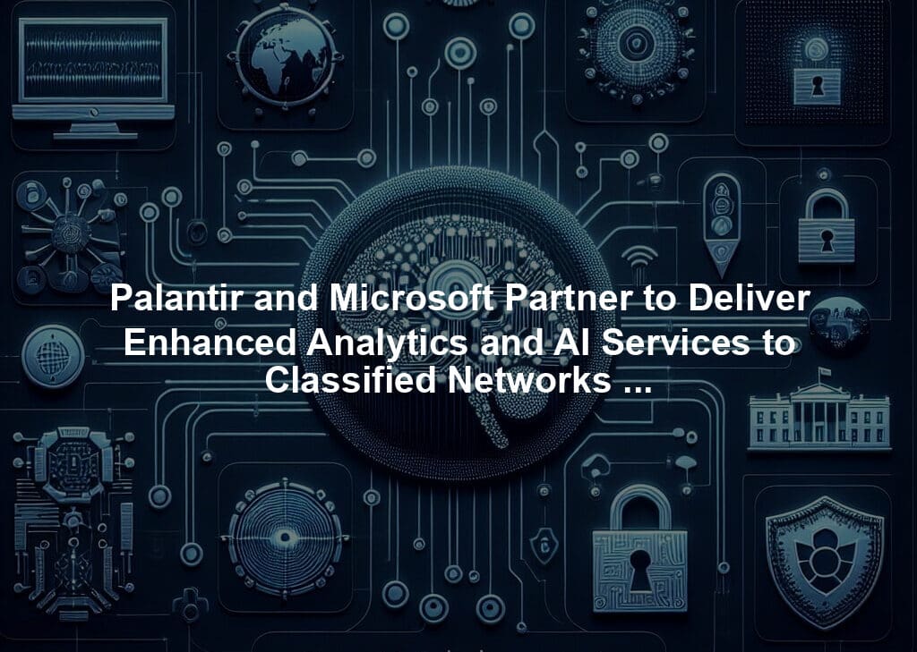 Palantir and Microsoft Partner to Deliver Enhanced Analytics and AI Services to Classified Networks for Critical National Security Operations