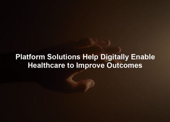 Platform Solutions Help Digitally Enable Healthcare to Improve Outcomes