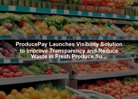 ProducePay Launches Visibility Solution to Improve Transparency and Reduce Waste in Fresh Produce Supply Chain