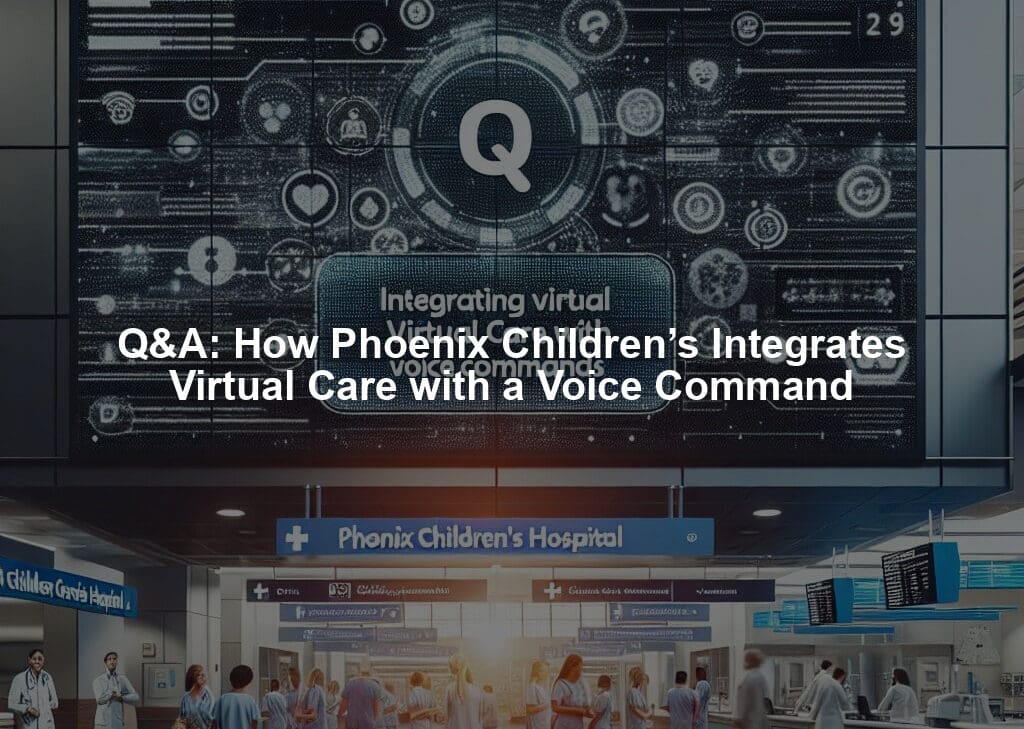 Q&A: How Phoenix Children’s Integrates Virtual Care with a Voice Command