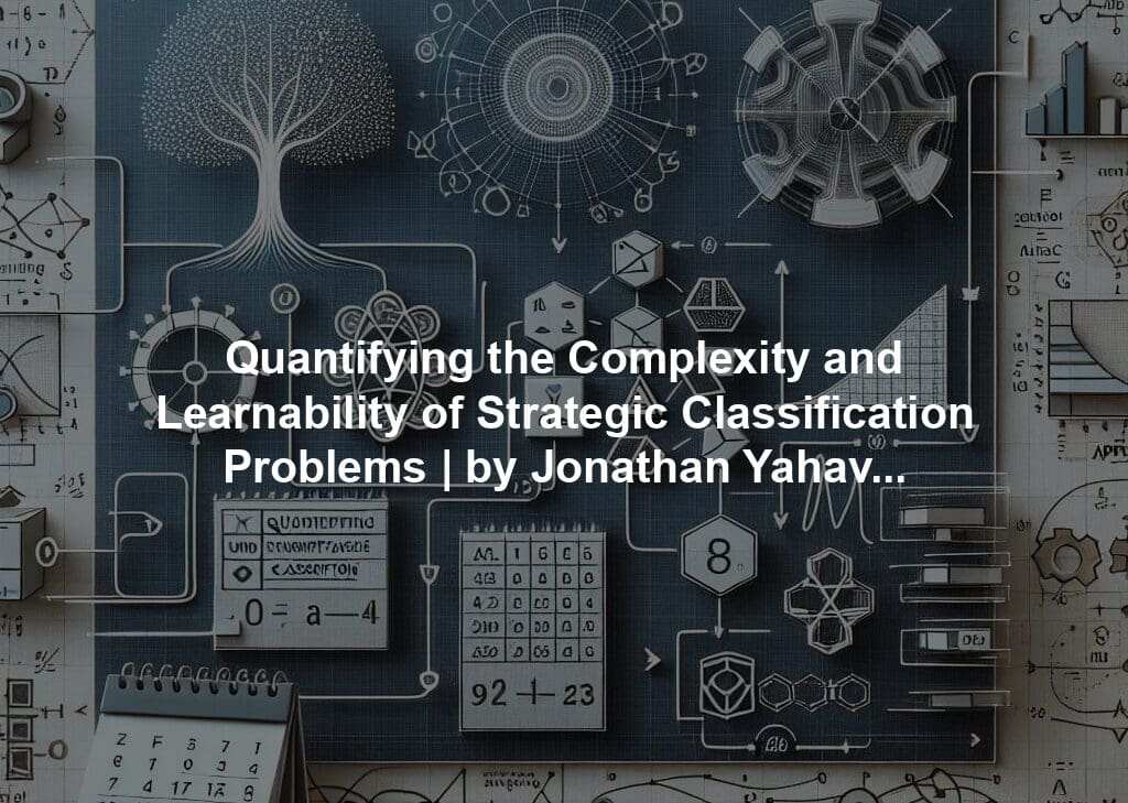 Quantifying the Complexity and Learnability of Strategic Classification Problems | by Jonathan Yahav | Apr, 2024