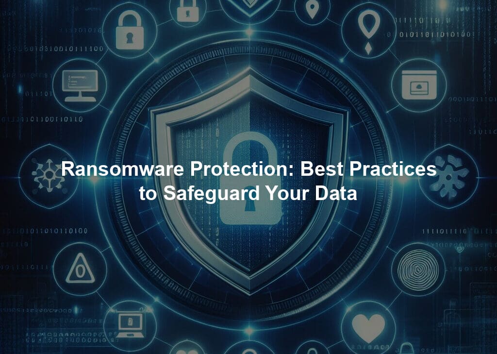 Ransomware Protection: Best Practices to Safeguard Your Data