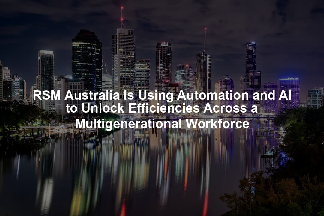 RSM Australia Is Using Automation and AI to Unlock Efficiencies Across a Multigenerational Workforce