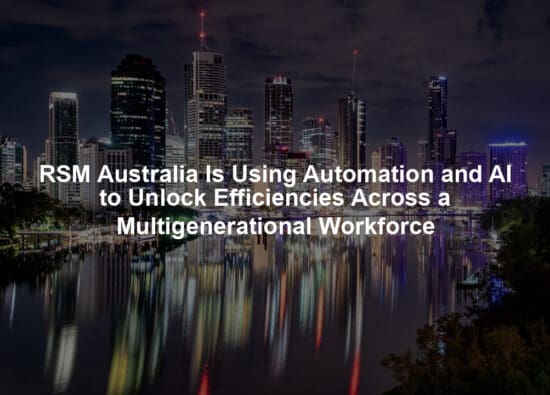 RSM Australia Is Using Automation and AI to Unlock Efficiencies Across a Multigenerational Workforce