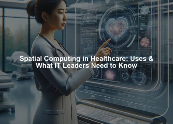 Spatial Computing in Healthcare: Uses & What IT Leaders Need to Know