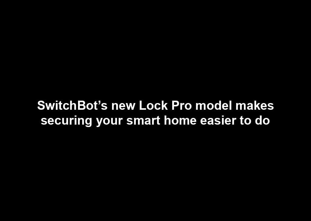 SwitchBot’s new Lock Pro model makes securing your smart home easier to do