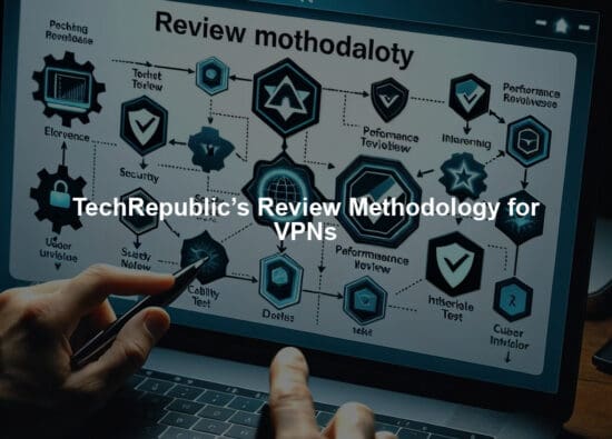 TechRepublic’s Review Methodology for VPNs