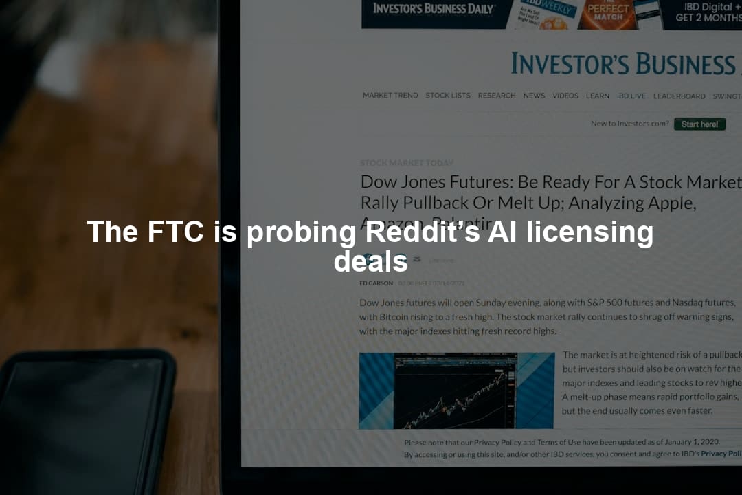 The FTC is probing Reddit’s AI licensing deals