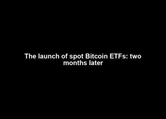 The launch of spot Bitcoin ETFs: two months later