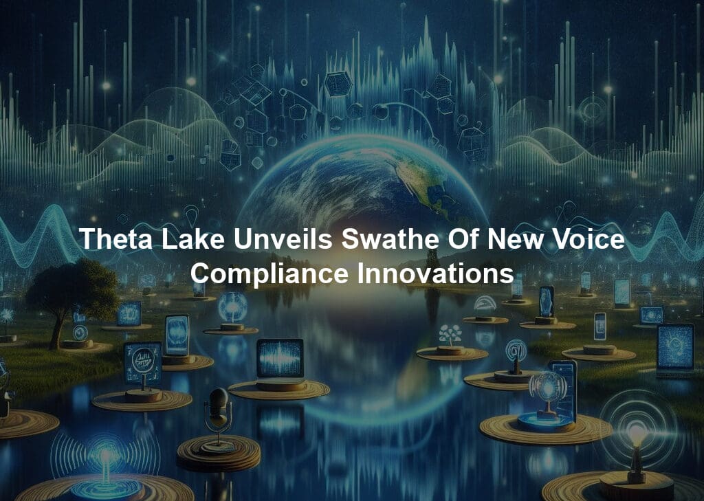 Theta Lake Unveils Swathe Of New Voice Compliance Innovations