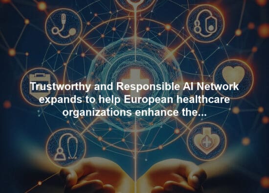 Trustworthy and Responsible AI Network expands to help European healthcare organizations enhance the quality, safety and trustworthiness of AI in health